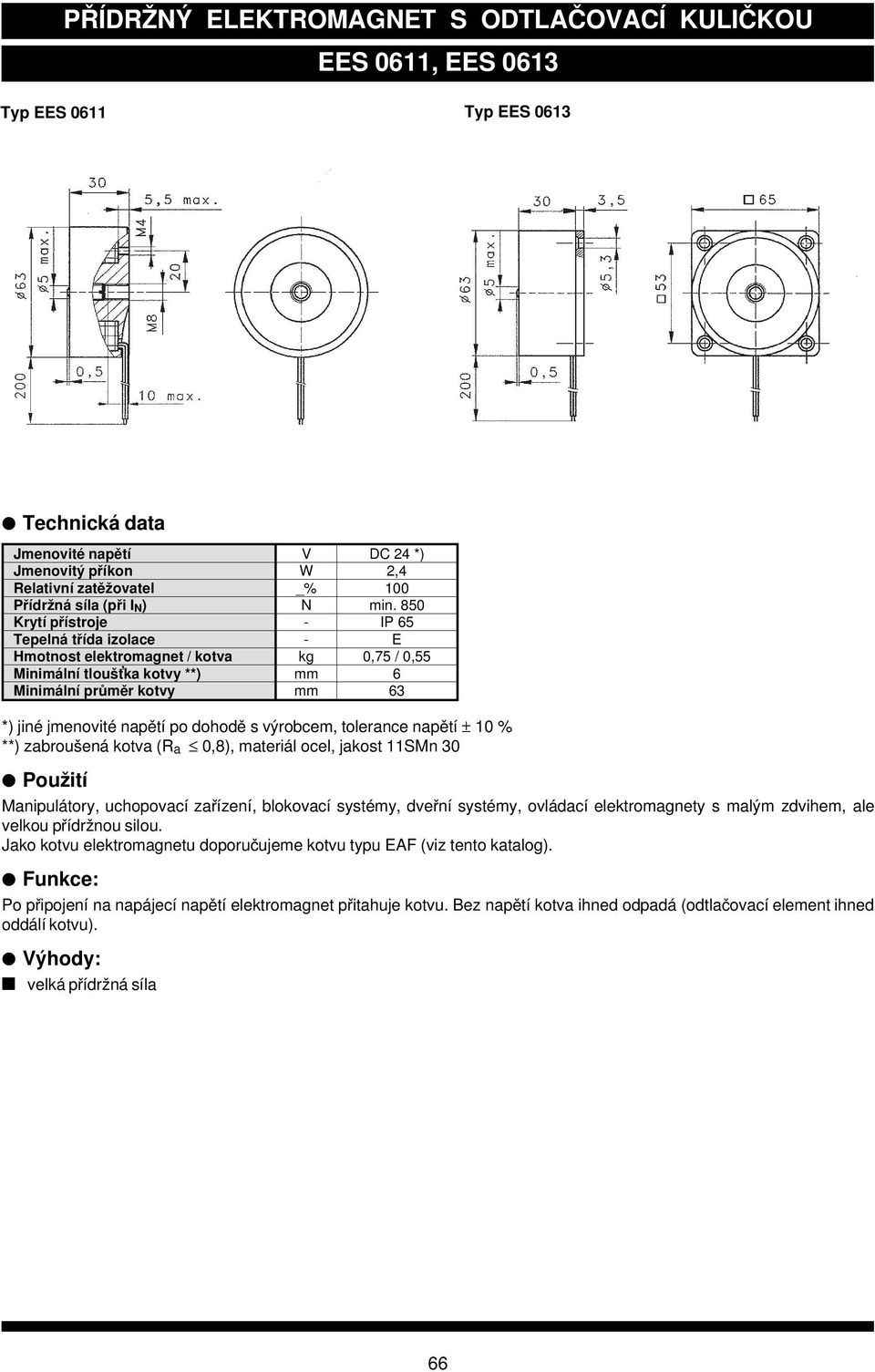 850 Krytí přístroje - IP 65 Tepelná třída izolace - E Hmotnost elektromagnet / kotva kg 0,75 / 0,55 Minimální tlou š tka kotvy **) mm 6 Minimální průměr kotvy mm 63 *) jin é jmenovit é napětí po