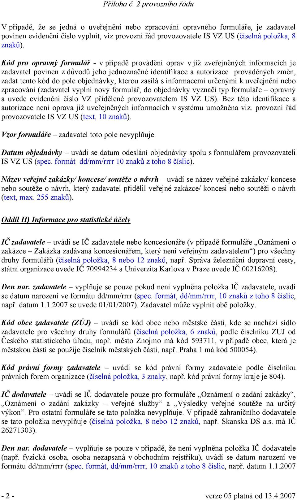 kterou zasílá s informacemi určenými k uveřejnění nebo zpracování (zadavatel vyplní nový formulář, do objednávky vyznačí typ formuláře opravný a uvede evidenční číslo VZ přidělené provozovatelem IS