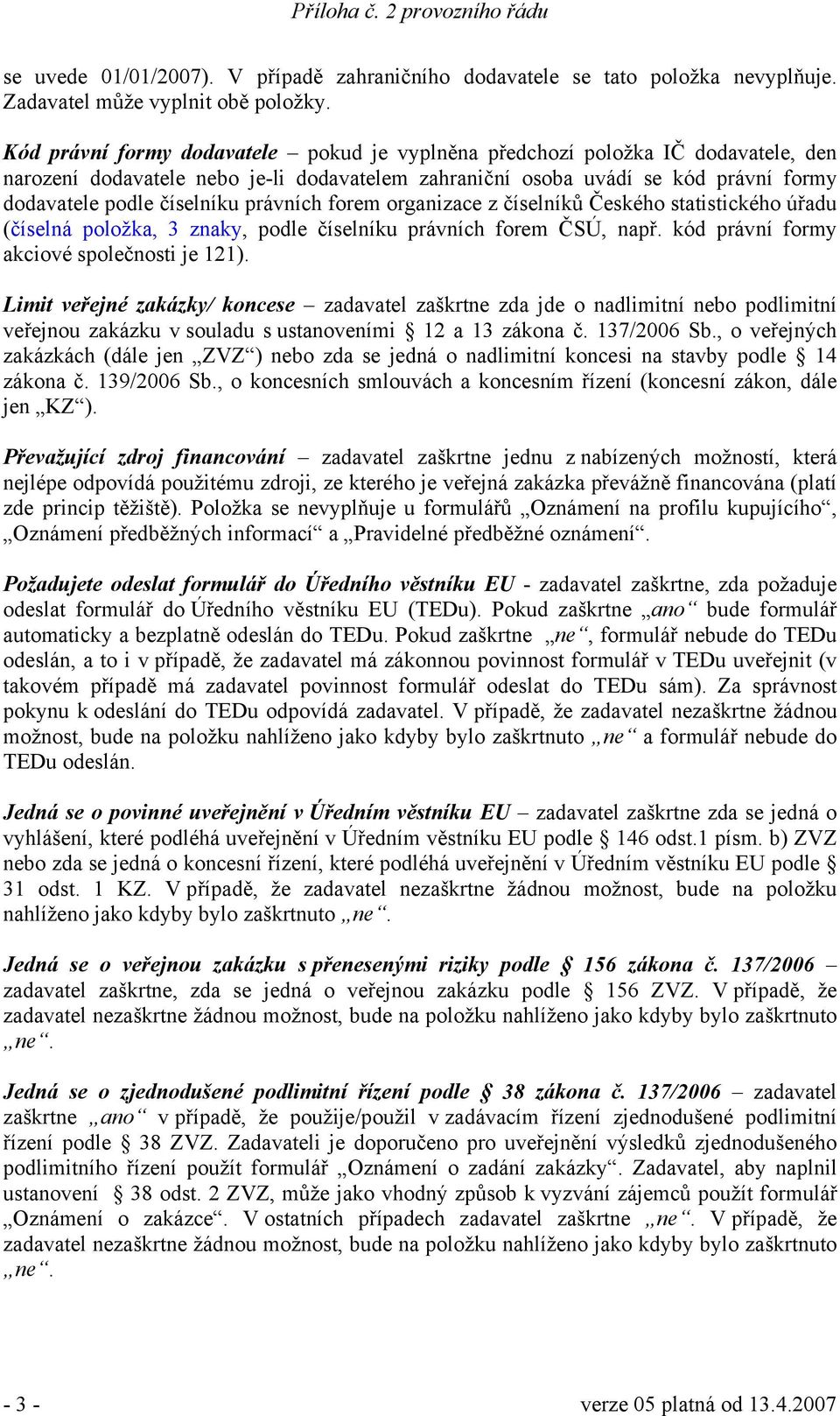 právních forem organizace z číselníků Českého statistického úřadu (číselná položka, 3 znaky, podle číselníku právních forem ČSÚ, např. kód právní formy akciové společnosti je 121).