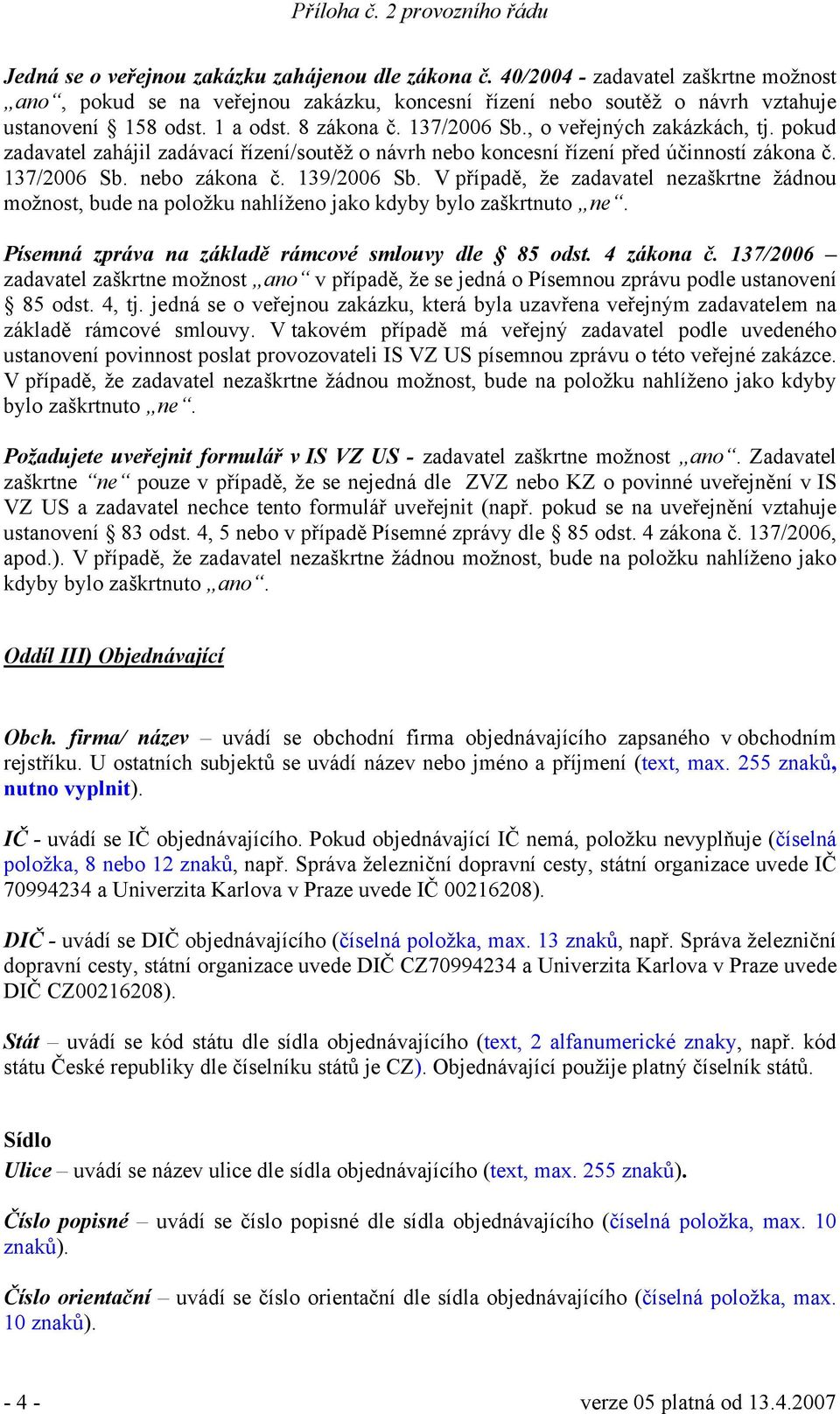 V případě, že zadavatel nezaškrtne žádnou možnost, bude na položku nahlíženo jako kdyby bylo zaškrtnuto ne. Písemná zpráva na základě rámcové smlouvy dle 85 odst. 4 zákona č.