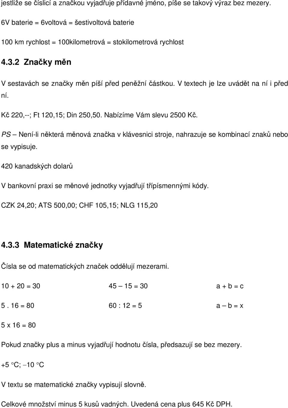 PS Není-li nkterá mnová znaka v klávesnici stroje, nahrazuje se kombinací znak nebo se vypisuje. 420 kanadských dolar V bankovní praxi se mnové jednotky vyjadují típísmennými kódy.