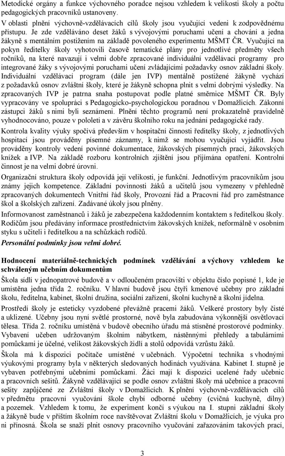 Je zde vzděláváno deset žáků s vývojovými poruchami učení a chování a jedna žákyně s mentálním postižením na základě povoleného experimentu MŠMT ČR.