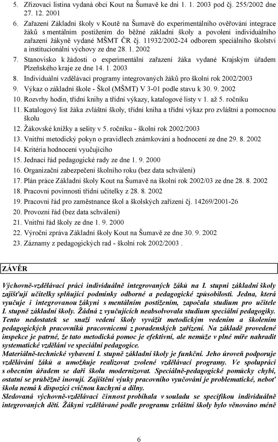 11932/2002-24 odborem speciálního školství a institucionální výchovy ze dne 28. 1. 2002 7. Stanovisko k žádosti o experimentální zařazení žáka vydané Krajským úřadem Plzeňského kraje ze dne 14. 1. 2003 8.