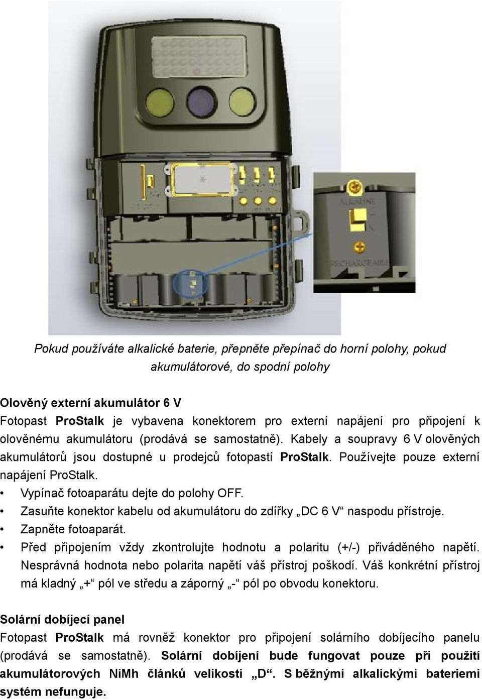 Používejte pouze externí napájení ProStalk. Vypínač fotoaparátu dejte do polohy OFF. Zasuňte konektor kabelu od akumulátoru do zdířky DC 6 V naspodu přístroje. Zapněte fotoaparát.