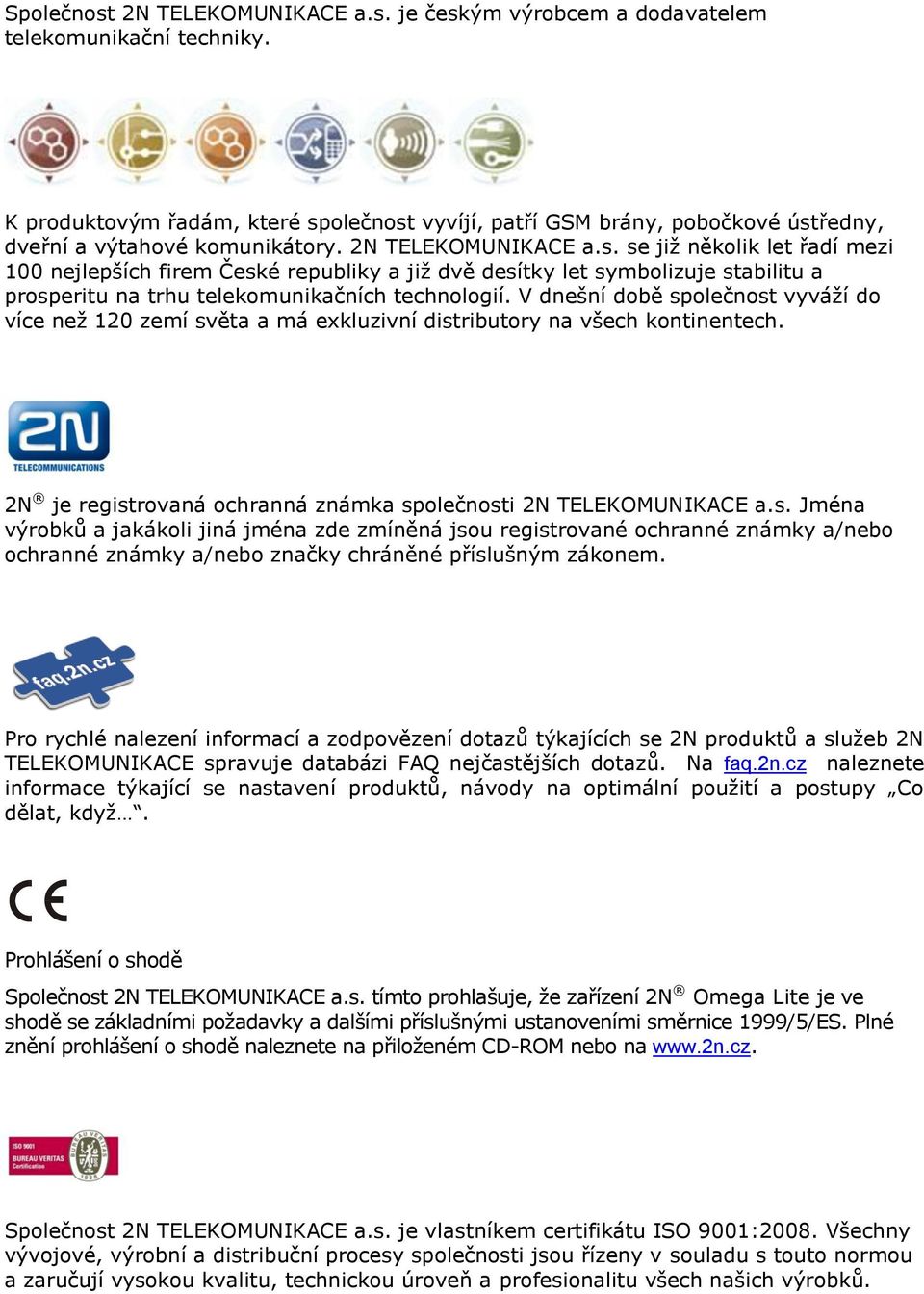 V dnešní době společnost vyváží do více než 120 zemí světa a má exkluzivní distributory na všech kontinentech. 2N je registrovaná ochranná známka společnosti 2N TELEKOMUNIKACE a.s. Jména výrobků a jakákoli jiná jména zde zmíněná jsou registrované ochranné známky a/nebo ochranné známky a/nebo značky chráněné příslušným zákonem.