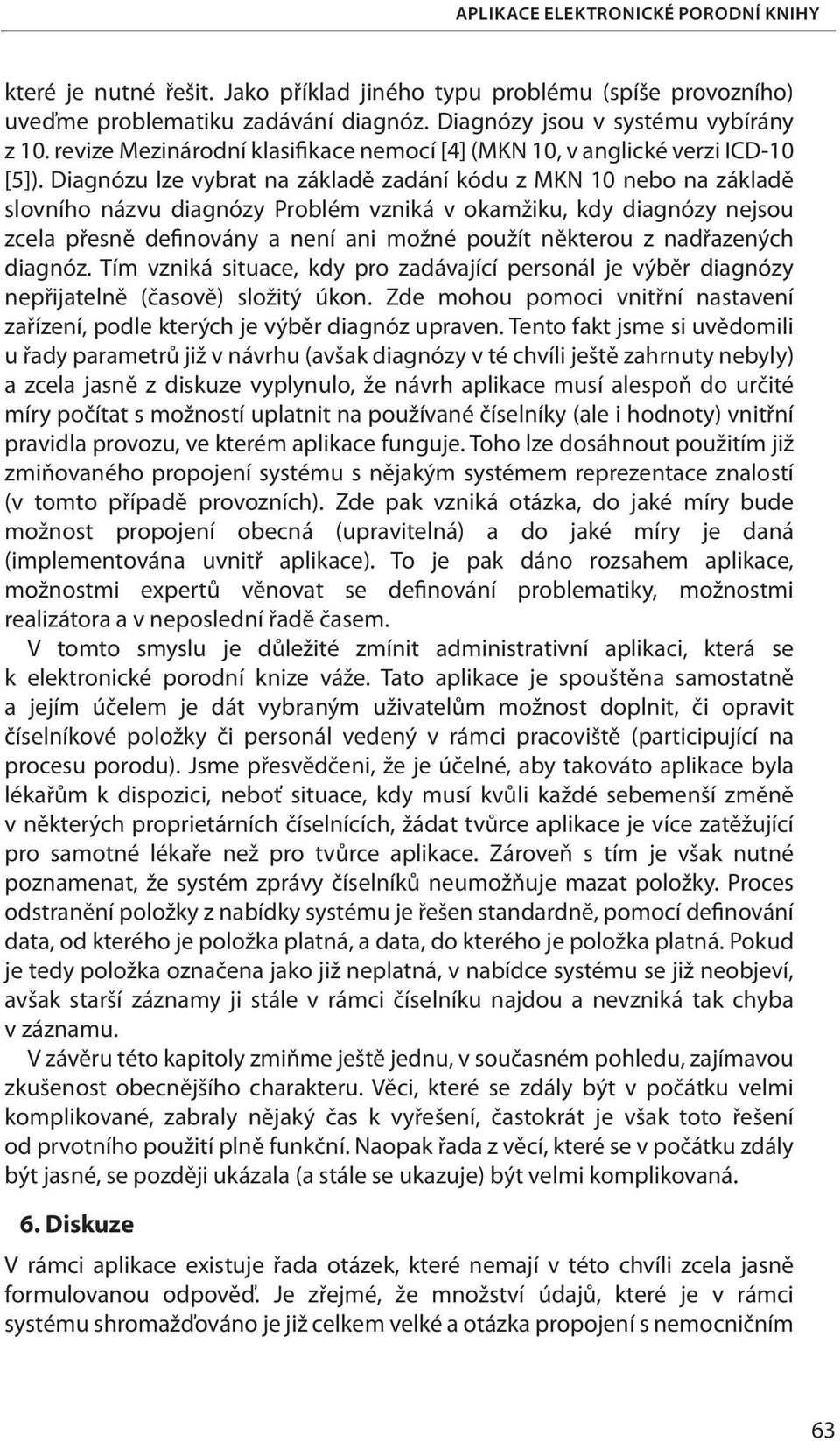 Diagnózu lze vybrat na základě zadání kódu z MKN 10 nebo na základě slovního názvu diagnózy Problém vzniká v okamžiku, kdy diagnózy nejsou zcela přesně definovány a není ani možné použít některou z