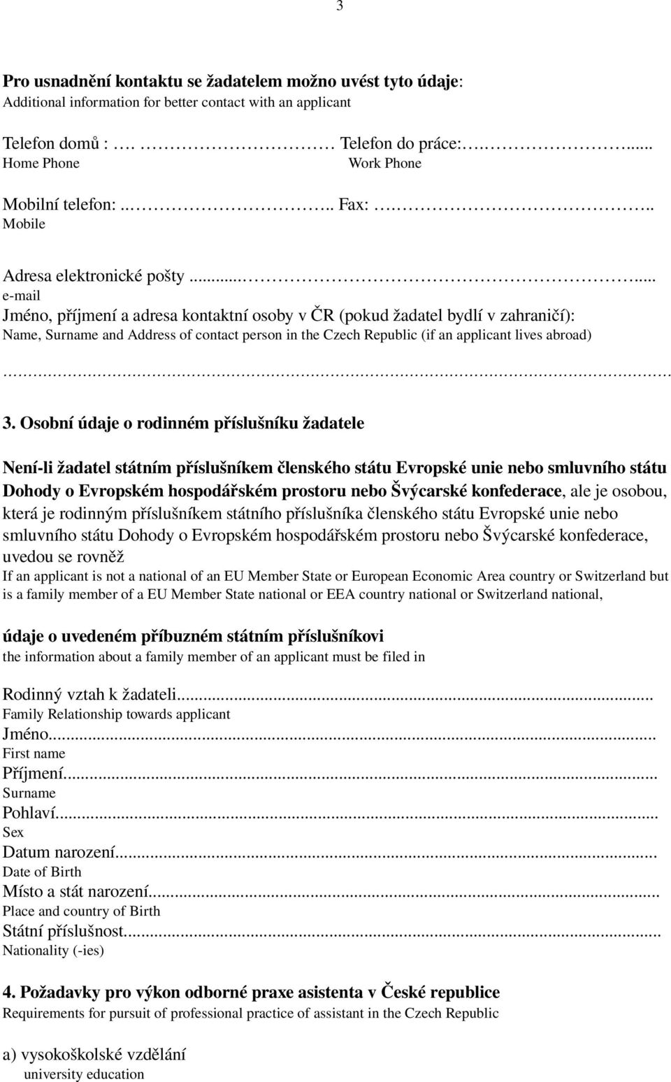 ..... e mail Jméno, příjmení a adresa kontaktní osoby v ČR (pokud žadatel bydlí v zahraničí): Name, Surname and Address of contact person in the Czech Republic (if an applicant lives abroad) 3.