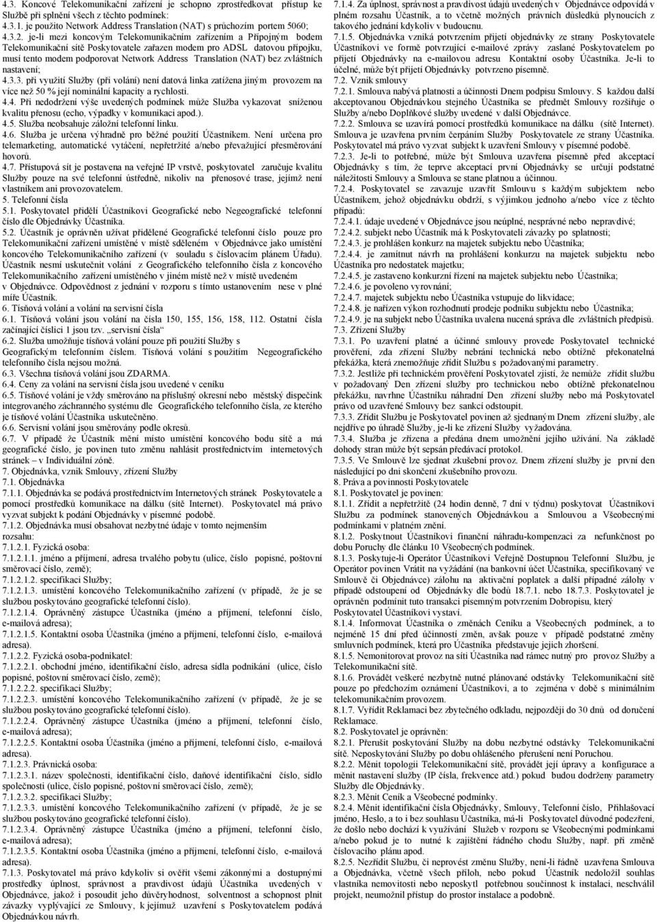 (NAT) bez zvláštních nastavení; 4.3.3. při využití Služby (při volání) není datová linka zatížena jiným provozem na více než 50 % její nominální kapacity a rychlosti. 4.4. Při nedodržení výše uvedených podmínek může Služba vykazovat sníženou kvalitu přenosu (echo, výpadky v komunikaci apod.