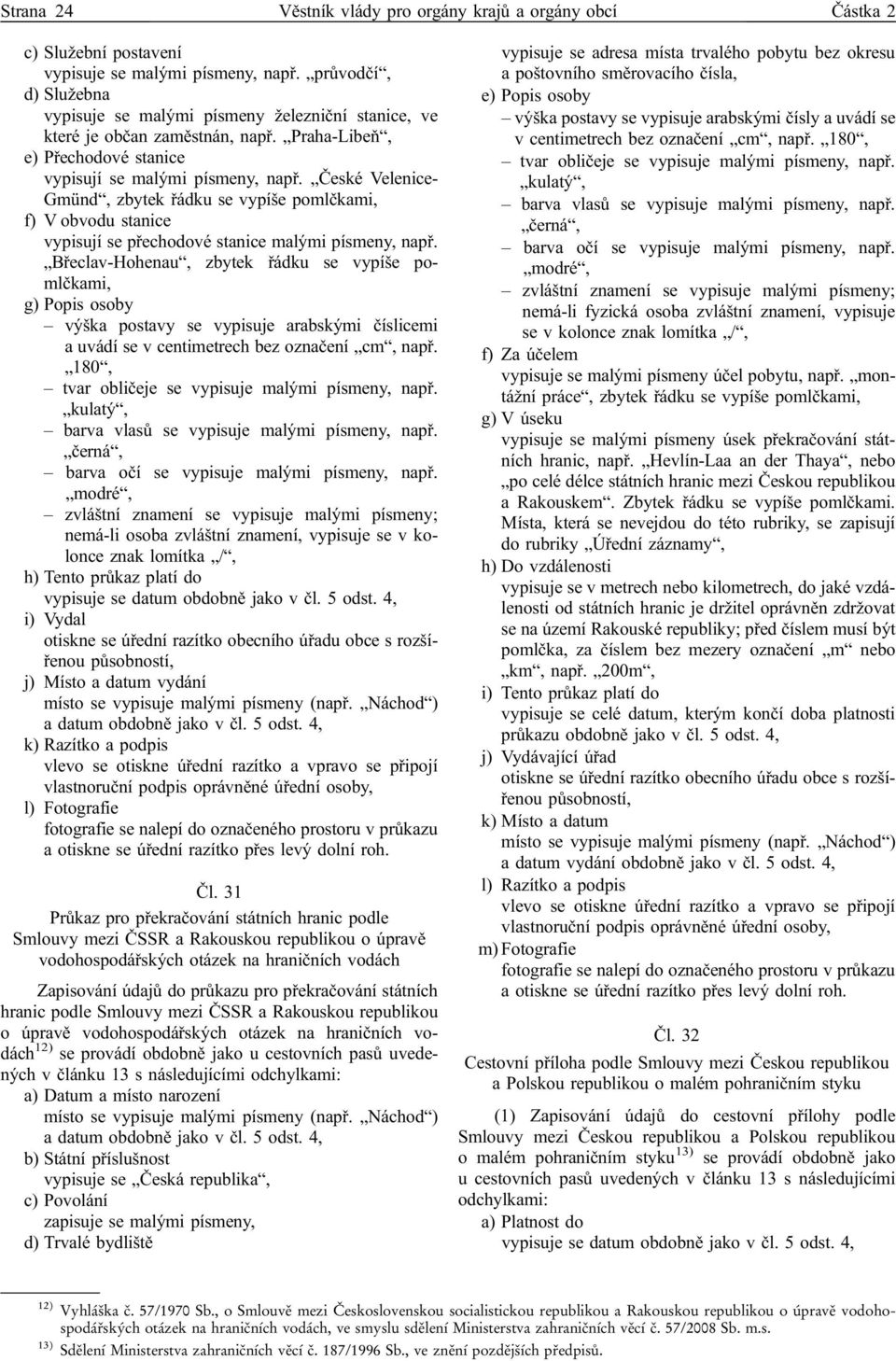 České Velenice- Gmünd, zbytek řádku se vypíše pomlčkami, f) V obvodu stanice vypisují se přechodové stanice malými písmeny, např.