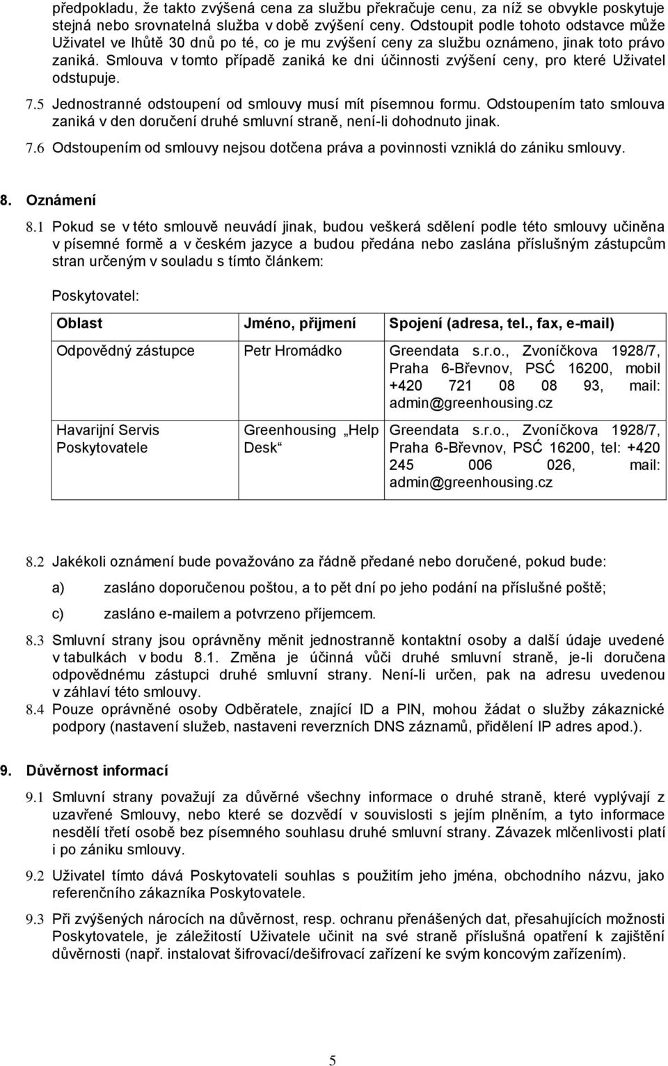 Smlouva v tomto případě zaniká ke dni účinnosti zvýšení ceny, pro které Uživatel odstupuje. 7.5 Jednostranné odstoupení od smlouvy musí mít písemnou formu.