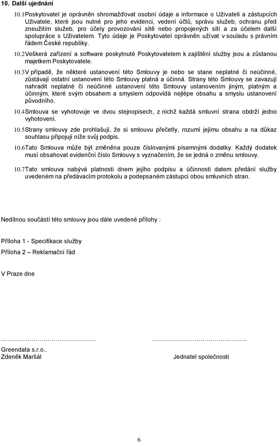 účely provozování sítě nebo propojených sítí a za účelem další spolupráce s Uživatelem. Tyto údaje je Poskytovatel oprávněn užívat v souladu s právním řádem České republiky. 10.