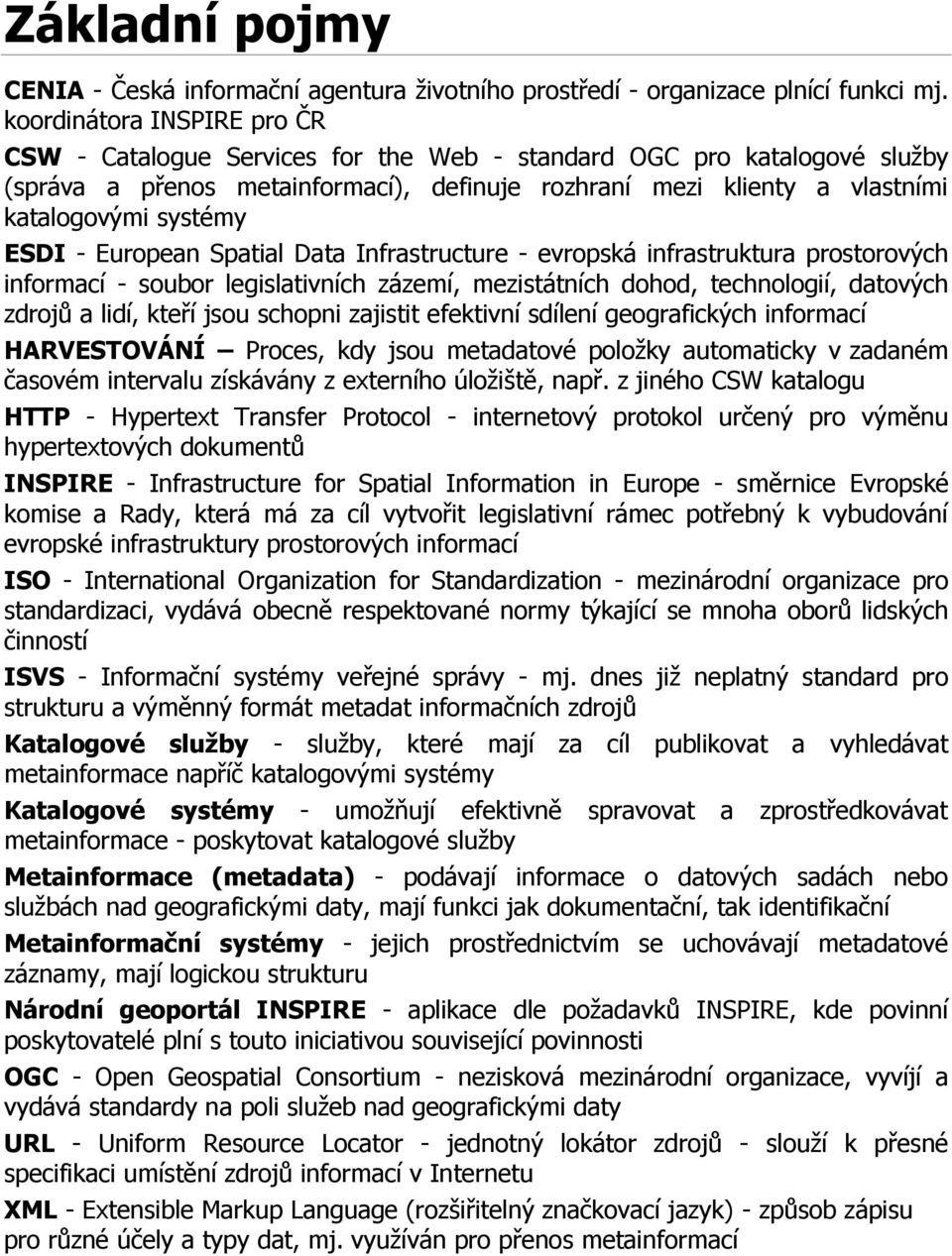 ESDI - European Spatial Data Infrastructure - evropská infrastruktura prostorových informací - soubor legislativních zázemí, mezistátních dohod, technologií, datových zdrojů a lidí, kteří jsou