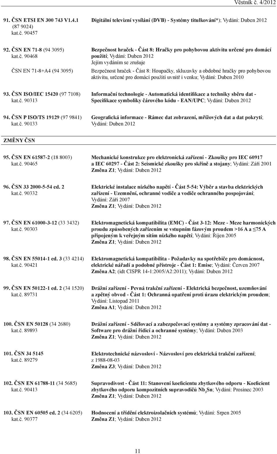 90468 ČSN EN 71-8+A4 (94 3095) Bezpečnost hraček - Část 8: Hračky pro pohybovou aktivitu určené pro domácí použití; Vydání: Duben 2012 Bezpečnost hraček - Část 8: Houpačky, skluzavky a obdobné hračky