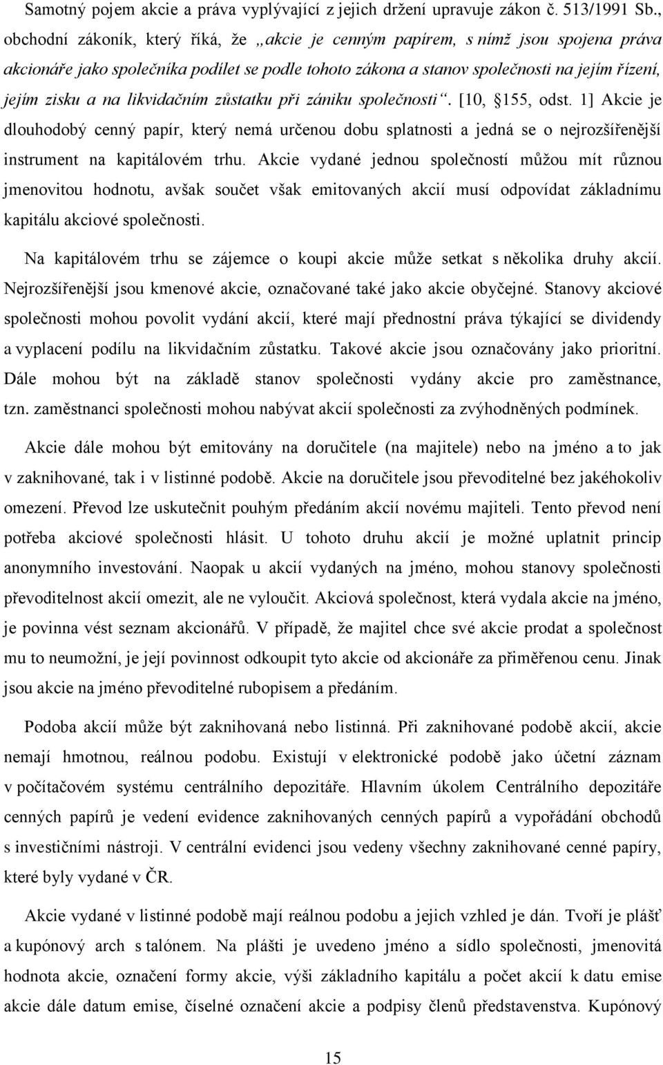 likvidačním zůstatku při zániku společnosti. [10, 155, odst. 1] Akcie je dlouhodobý cenný papír, který nemá určenou dobu splatnosti a jedná se o nejrozšířenější instrument na kapitálovém trhu.