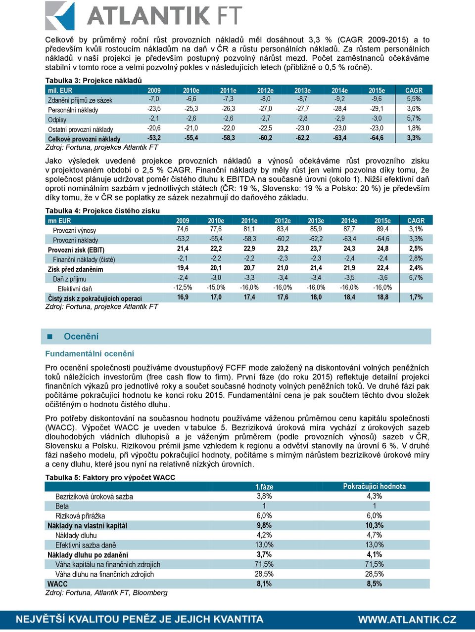 Počet zaměstnanců očekáváme stabilní v tomto roce a velmi pozvolný pokles v následujících letech (přibližně o 0,5 % ročně). Tabulka 3: Projekce nákladů mil.