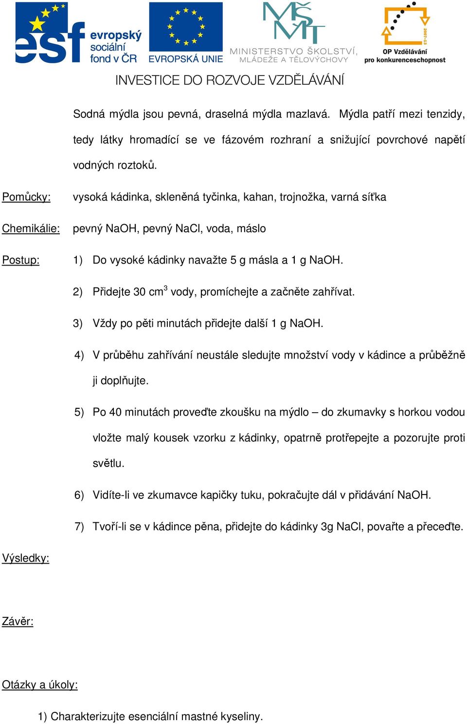 2) Přidejte 30 cm 3 vody, promíchejte a začněte zahřívat. 3) Vždy po pěti minutách přidejte další 1 g NaOH. 4) V průběhu zahřívání neustále sledujte množství vody v kádince a průběžně ji doplňujte.