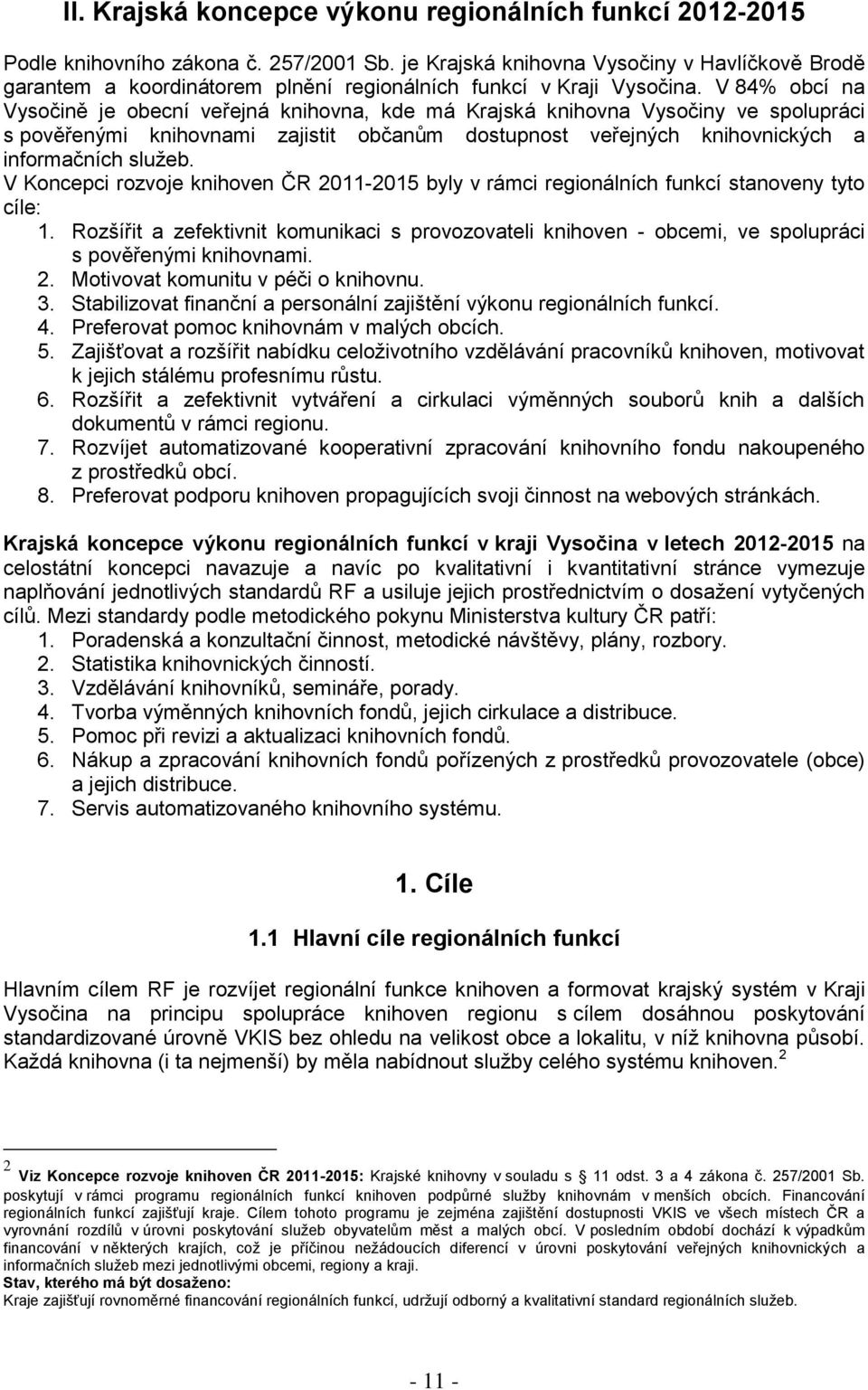 V 84% obcí na Vysočině je obecní veřejná knihovna, kde má Krajská knihovna Vysočiny ve spolupráci s pověřenými knihovnami zajistit občanům dostupnost veřejných knihovnických a informačních služeb.