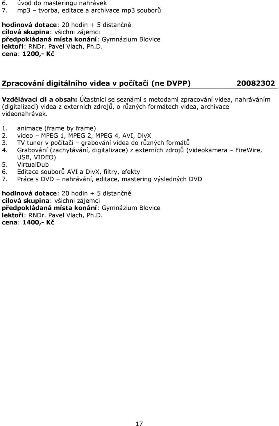 cena: 1200,- Kč Zpracování digitálního videa v počítači (ne DVPP) 20082302 Účastníci se seznámí s metodami zpracování videa, nahráváním (digitalizací) videa z externích zdrojů, o různých formátech