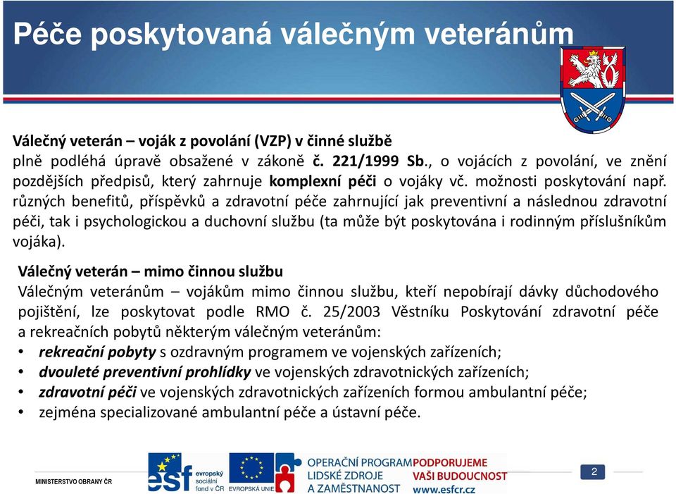 různých benefitů, příspěvků a zdravotní péče zahrnující jak preventivní a následnou zdravotní péči, tak i psychologickou a duchovní službu (ta může být poskytována i rodinným příslušníkům vojáka).