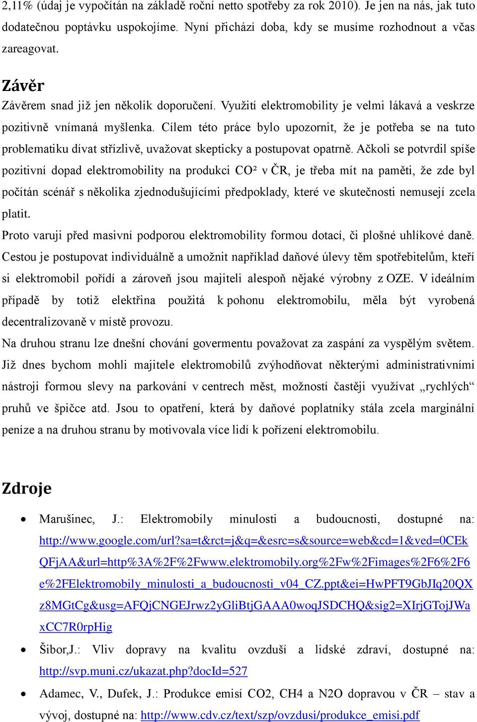 Cílem této práce bylo upozornit, že je potřeba se na tuto problematiku dívat střízlivě, uvažovat skepticky a postupovat opatrně.