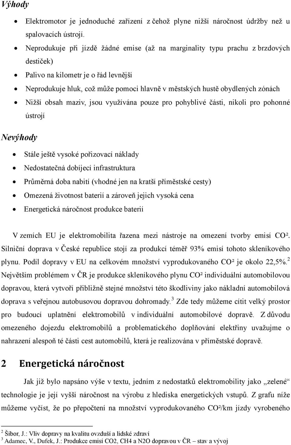 zónách Nižší obsah maziv, jsou využívána pouze pro pohyblivé části, nikoli pro pohonné ústrojí Nevýhody Stále ještě vysoké pořizovací náklady Nedostatečná dobíjecí infrastruktura Průměrná doba nabití