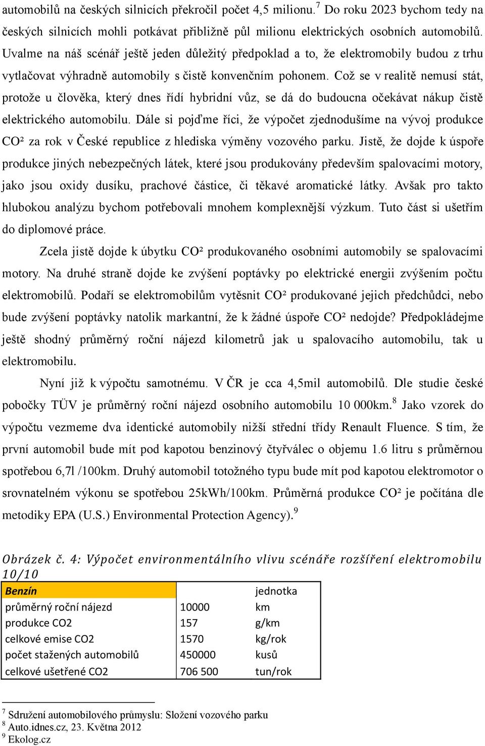 Což se v realitě nemusí stát, protože u člověka, který dnes řídí hybridní vůz, se dá do budoucna očekávat nákup čistě elektrického automobilu.