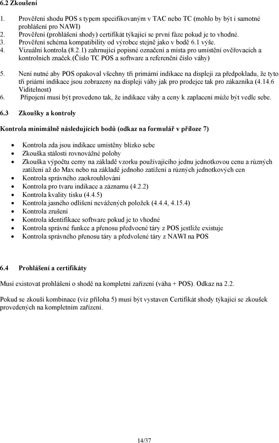 1) zahrnující popisné označení a místa pro umístění ověřovacích a kontrolních značek.(číslo TC POS a software a referenční číslo váhy) 5.