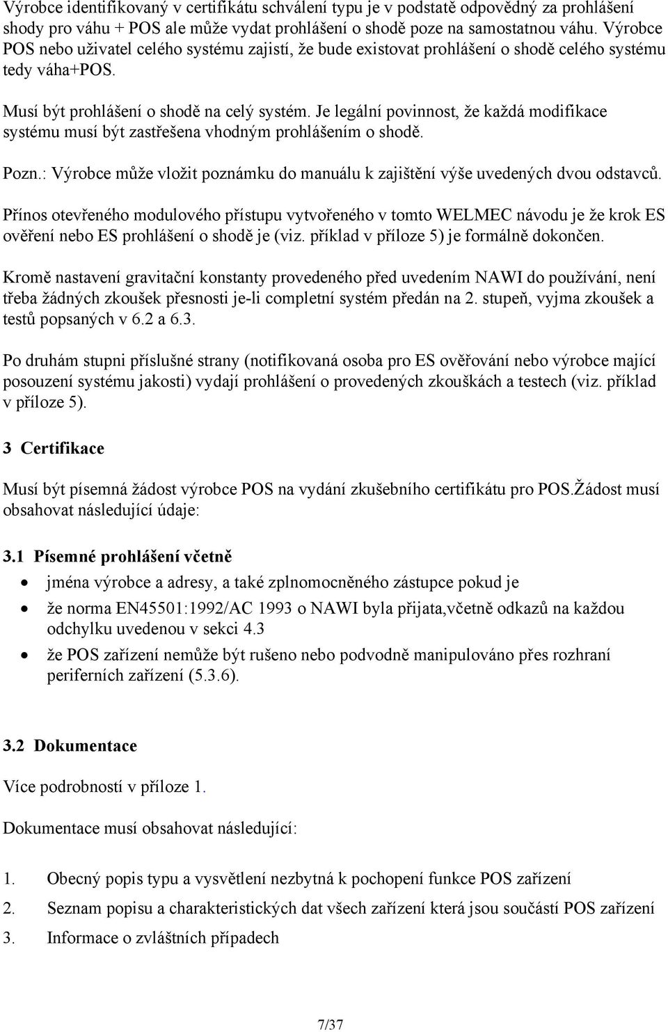 Je legální povinnost, že každá modifikace systému musí být zastřešena vhodným prohlášením o shodě. Pozn.: Výrobce může vložit poznámku do manuálu k zajištění výše uvedených dvou odstavců.