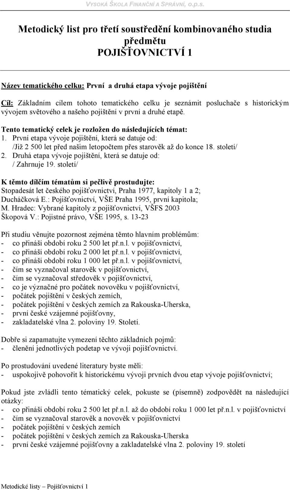 První etapa vývoje pojištění, která se datuje od: /Již 2 500 let před našim letopočtem přes starověk až do konce 18. století/ 2. Druhá etapa vývoje pojištění, která se datuje od: / Zahrnuje 19.