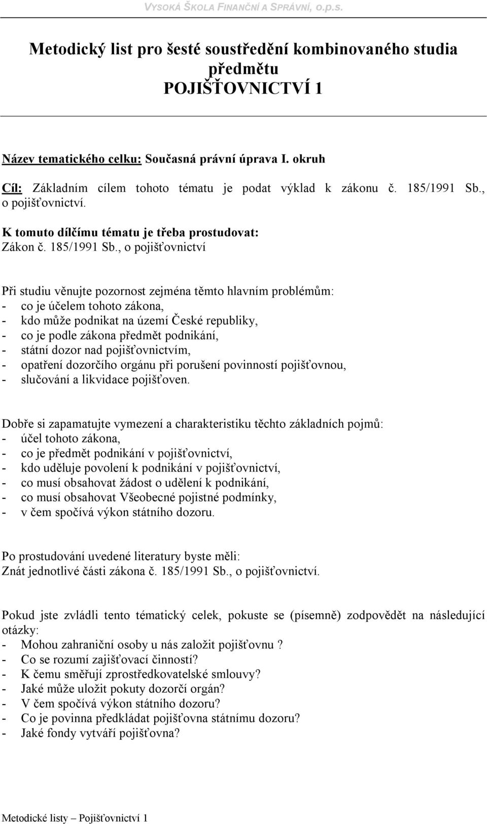 , o pojišťovnictví - co je účelem tohoto zákona, - kdo může podnikat na území České republiky, - co je podle zákona předmět podnikání, - státní dozor nad pojišťovnictvím, - opatření dozorčího orgánu