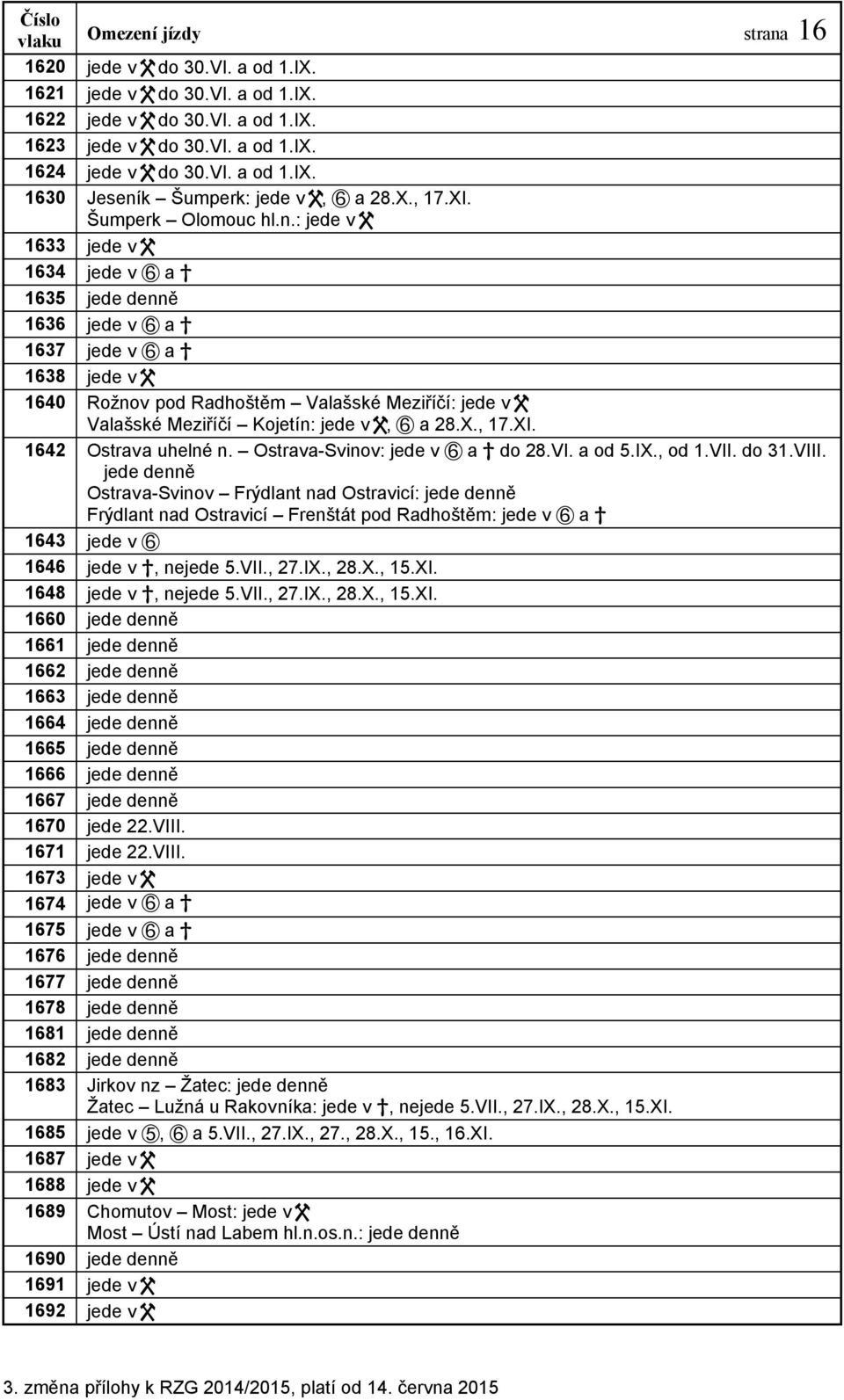 : jede v 1633 jede v 1634 jede v a 1635 jede denně 1636 jede v a 1637 jede v a 1638 jede v 1640 Rožnov pod Radhoštěm Valašské Meziříčí: jede v Valašské Meziříčí Kojetín: jede v, a 28.X., 17.XI.