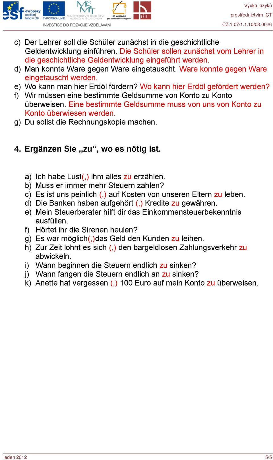 f) Wir müssen eine bestimmte Geldsumme von Konto zu Konto überweisen. Eine bestimmte Geldsumme muss von uns von Konto zu Konto überwiesen werden. g) Du sollst die Rechnungskopie machen. 4.