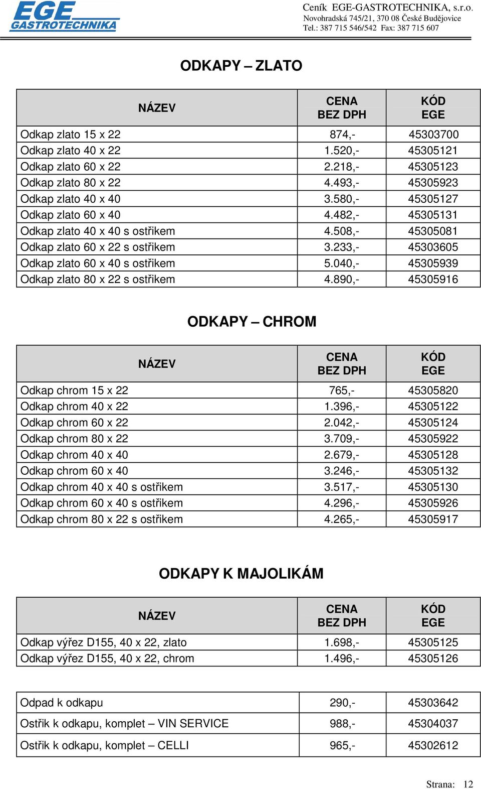 040,- 45305939 Odkap zlato 80 x 22 s ostřikem 4.890,- 45305916 ODKAPY CHROM Odkap chrom 15 x 22 765,- 45305820 Odkap chrom 40 x 22 1.396,- 45305122 Odkap chrom 60 x 22 2.