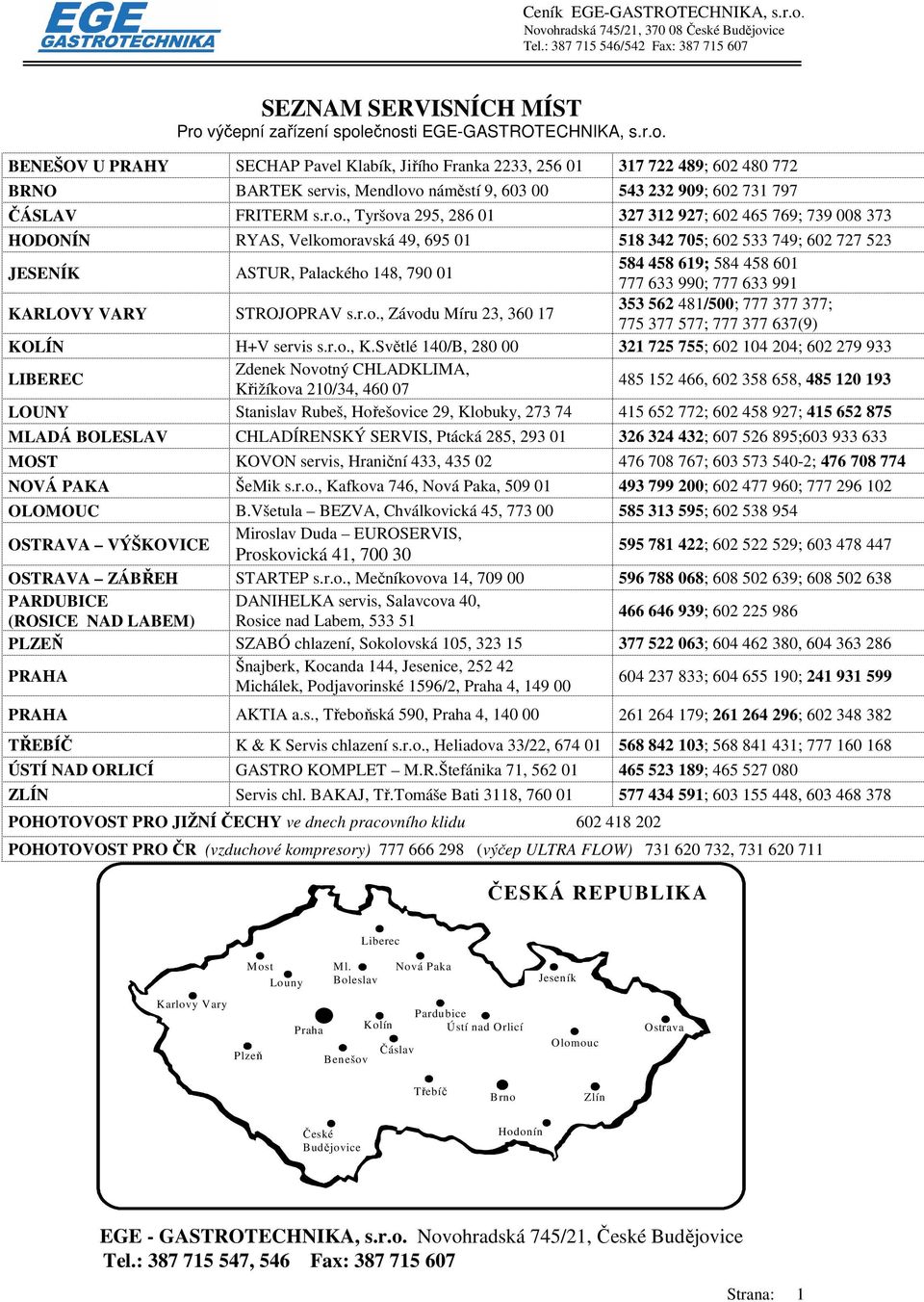 r.o., Tyršova 295, 286 01 327 312 927; 602 465 769; 739 008 373 HODONÍN RYAS, Velkomoravská 49, 695 01 518 342 705; 602 533 749; 602 727 523 JESENÍK ASTUR, Palackého 148, 790 01 584 458 619; 584 458