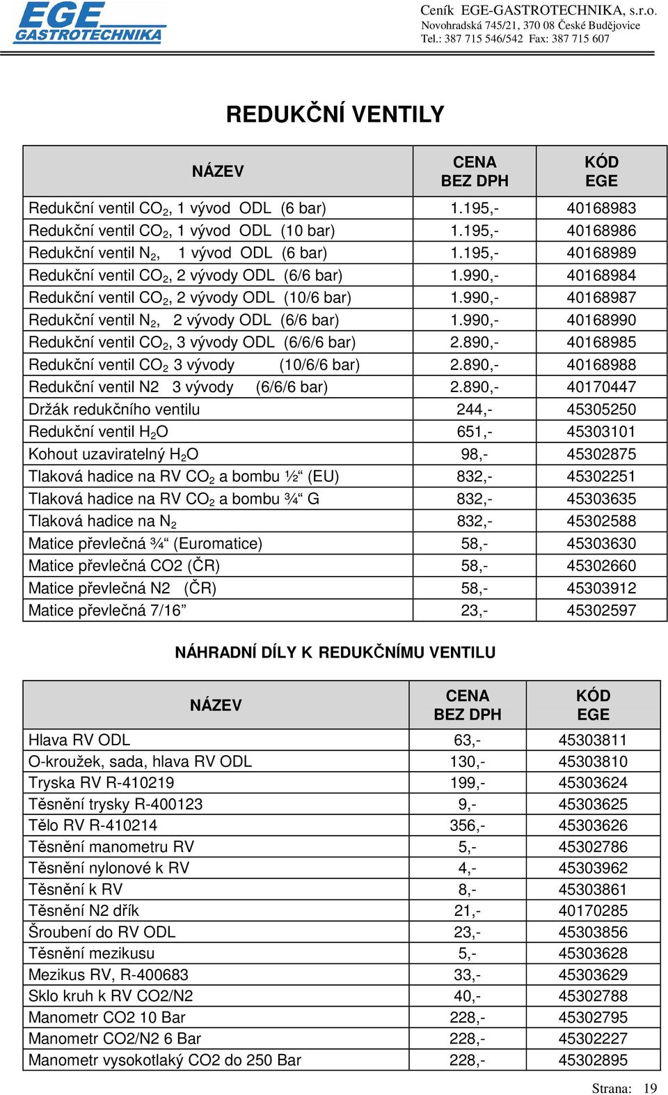 990,- 40168990 Redukční ventil CO 2, 3 vývody ODL (6/6/6 bar) 2.890,- 40168985 Redukční ventil CO 2 3 vývody (10/6/6 bar) 2.890,- 40168988 Redukční ventil N2 3 vývody (6/6/6 bar) 2.