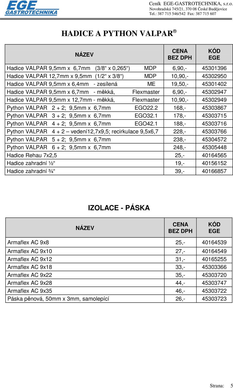 2 168,- 45303867 Python VALPAR 3 + 2; 9,5mm x 6,7mm EGO32.1 178,- 45303715 Python VALPAR 4 + 2; 9,5mm x 6,7mm EGO42.