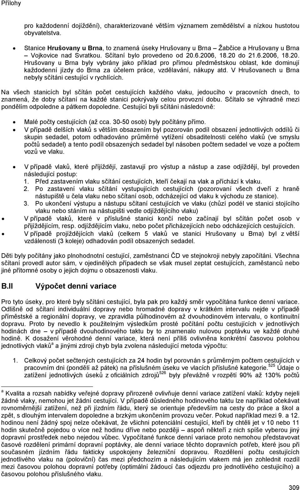 6.2006, 18.20 do 21.6.2006, 18.20. Hrušovany u Brna byly vybrány jako příklad pro přímou předměstskou oblast, kde dominují každodenní jízdy do Brna za účelem práce, vzdělavání, nákupy atd.