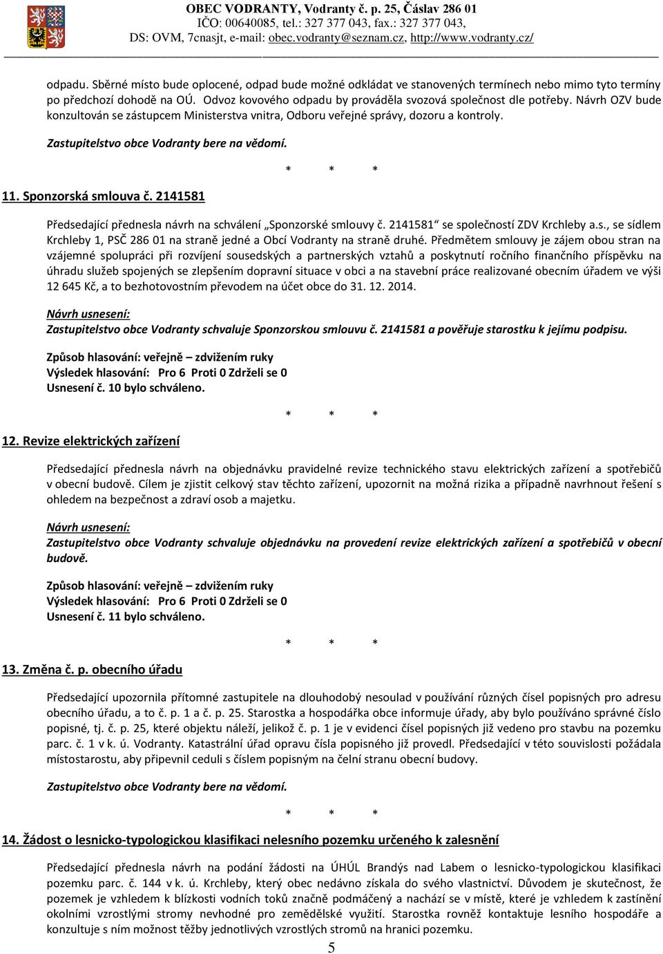 Zastupitelstvo obce Vodranty bere na vědomí. 11. Sponzorská smlouva č. 2141581 Předsedající přednesla návrh na schválení Sponzorské smlouvy č. 2141581 se společností ZDV Krchleby a.s., se sídlem Krchleby 1, PSČ 286 01 na straně jedné a Obcí Vodranty na straně druhé.