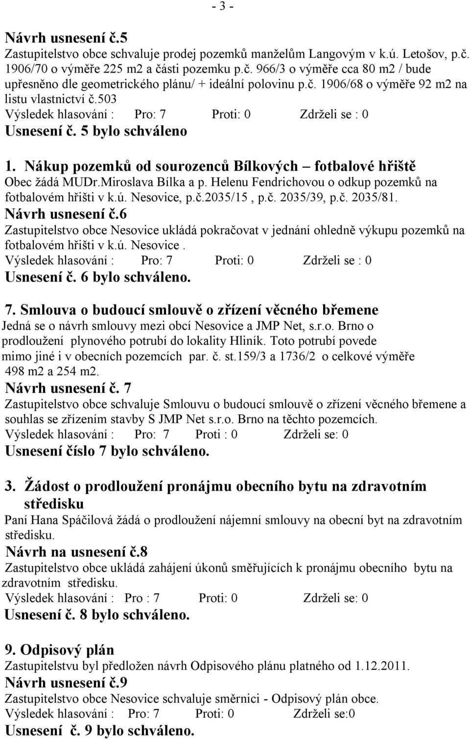 Nákup pozemků od sourozenců Bílkových fotbalové hřiště Obec ţádá MUDr.Miroslava Bílka a p. Helenu Fendrichovou o odkup pozemků na fotbalovém hřišti v k.ú. Nesovice, p.č.2035/15, p.č. 2035/39, p.č. 2035/81.