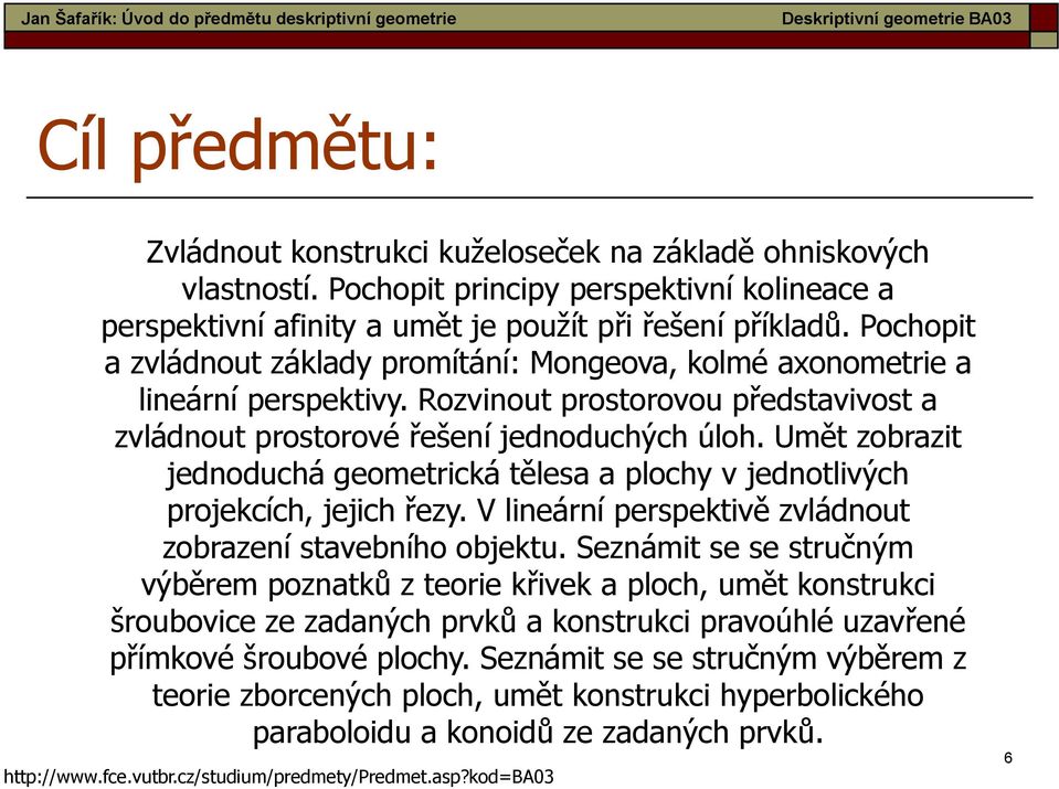 Rozvinout prostorovou představivost a zvládnout prostorové řešení jednoduchých úloh. Umět zobrazit jednoduchá geometrická tělesa a plochy v jednotlivých projekcích, jejich řezy.