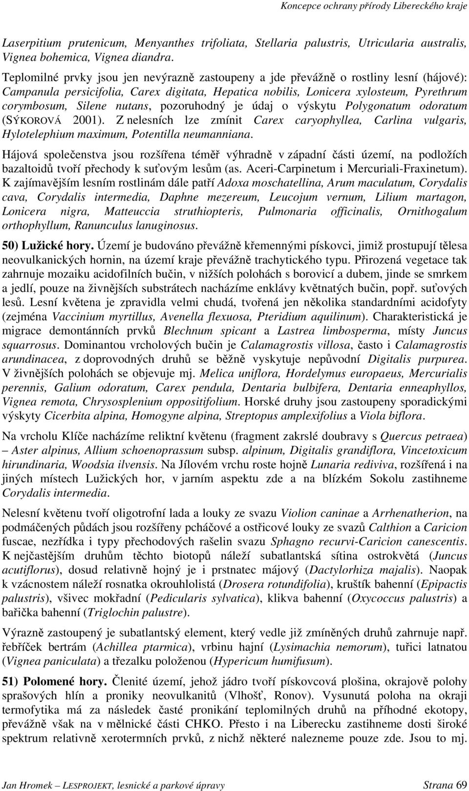 nutans, pozoruhodný je údaj o výskytu Polygonatum odoratum (SÝKOROVÁ 2001). Z nelesních lze zmínit Carex caryophyllea, Carlina vulgaris, Hylotelephium maximum, Potentilla neumanniana.