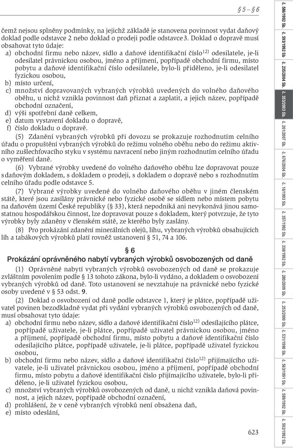 firmu, místo pobytu a daňové identifikační číslo odesilatele, bylo-li přiděleno, je-li odesilatel fyzickou osobou, b) místo určení, c) množství dopravovaných vybraných výrobků uvedených do volného