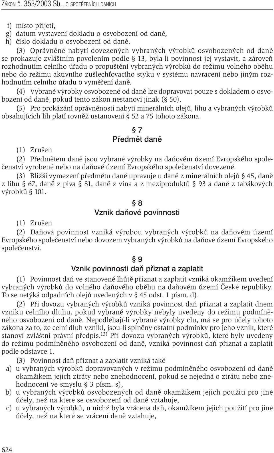 vybraných výrobků do režimu volného oběhu nebo do režimu aktivního zušlechťovacího styku v systému navracení nebo jiným rozhodnutím celního úřadu o vyměření daně.