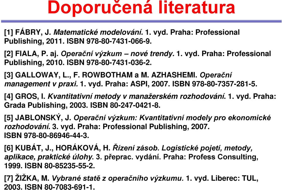 Kvantitativní metody v manažerském rozhodování. 1. vyd. Praha: Grada Publishing, 2003. ISBN 80-247-0421-8. [5] JABLONSKÝ, J. Operační výzkum: Kvantitativní modely pro ekonomické rozhodování. 3. vyd. Praha: Professional Publishing, 2007.