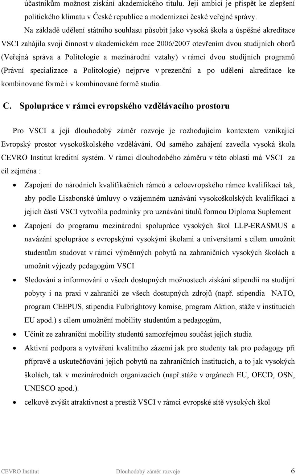 Politologie a mezinárodní vztahy) v rámci dvou studijních programů (Právní specializace a Politologie) nejprve v prezenční a po udělení akreditace ke kombinované formě i v kombinované formě studia. C.