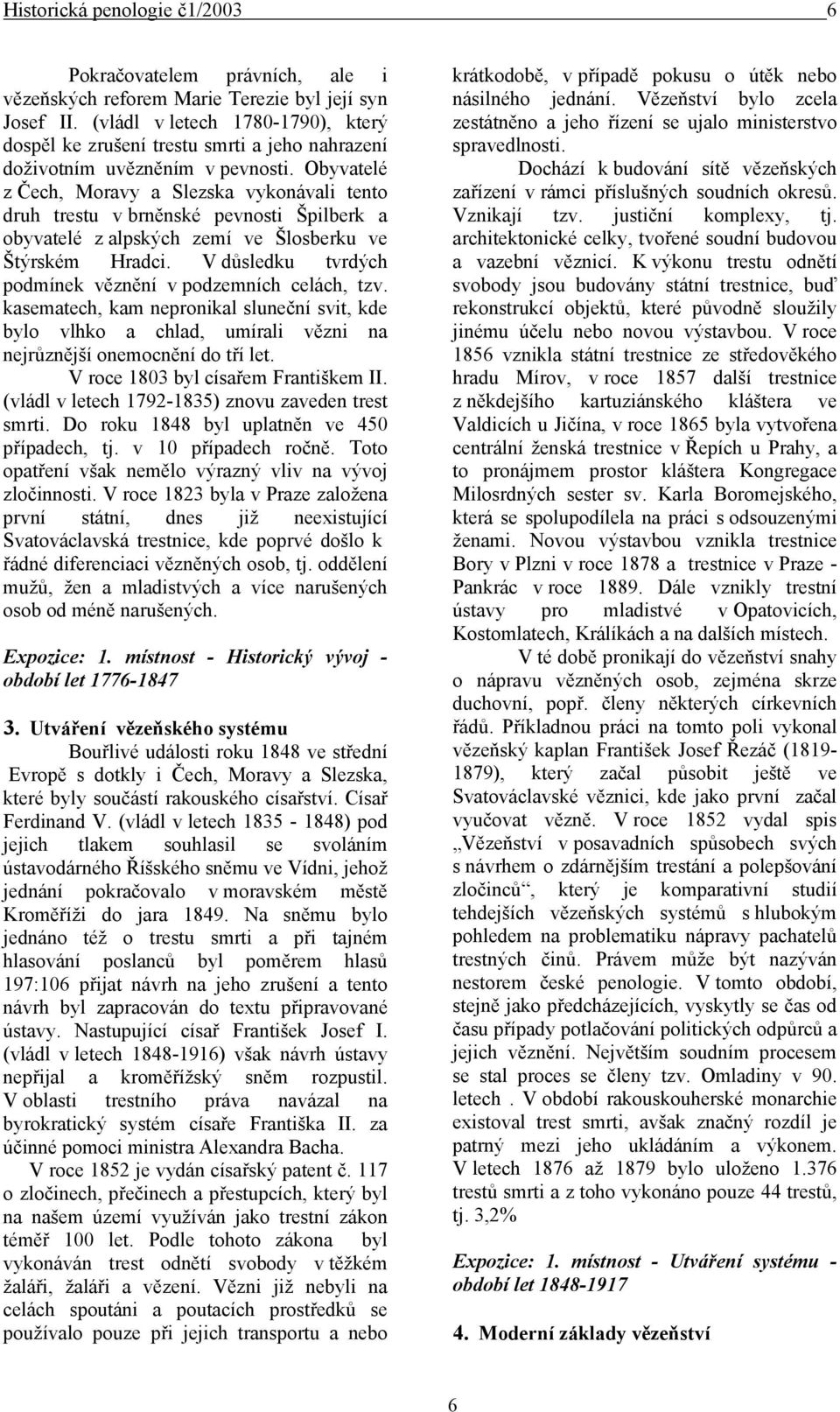 Obyvatelé z Čech, Moravy a Slezska vykonávali tento druh trestu v brněnské pevnosti Špilberk a obyvatelé z alpských zemí ve Šlosberku ve Štýrském Hradci.