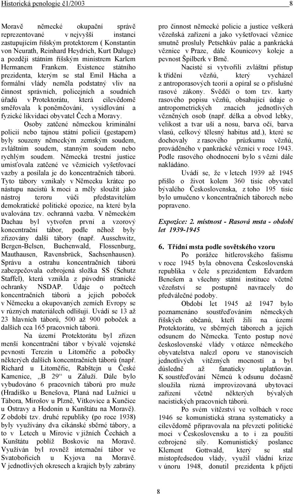 Existence státního prezidenta, kterým se stal Emil Hácha a formální vlády neměla podstatný vliv na činnost správních, policejních a soudních úřadů v Protektorátu, která cílevědomě směřovala k