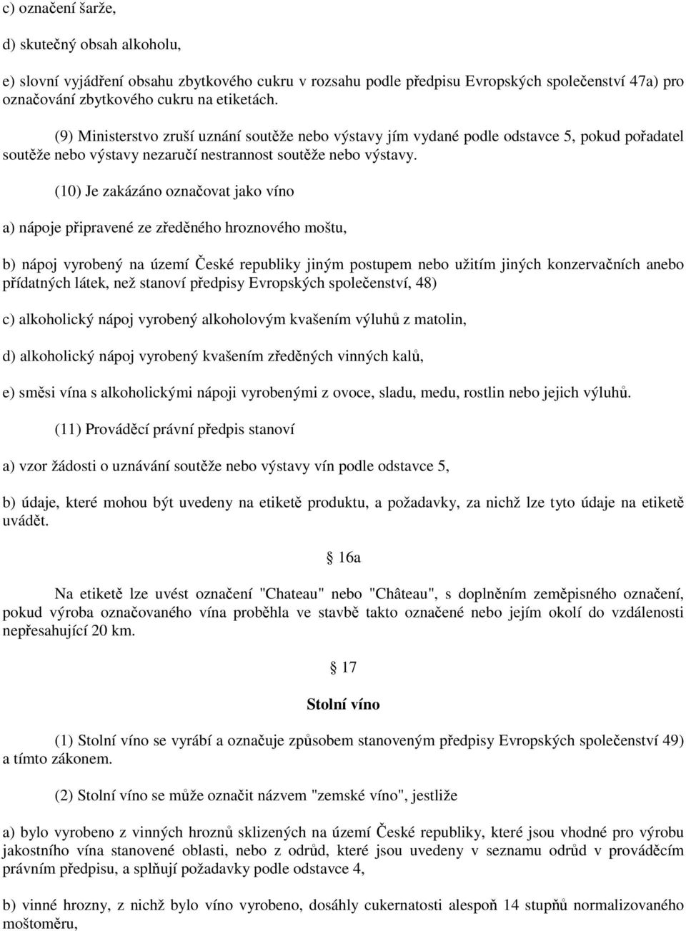 (10) Je zakázáno označovat jako víno a) nápoje připravené ze zředěného hroznového moštu, b) nápoj vyrobený na území České republiky jiným postupem nebo užitím jiných konzervačních anebo přídatných