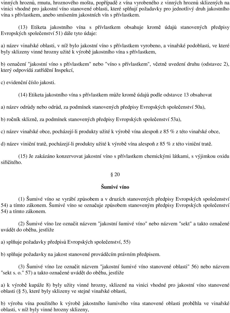 (13) Etiketa jakostního vína s přívlastkem obsahuje kromě údajů stanovených předpisy Evropských společenství 51) dále tyto údaje: a) název vinařské oblasti, v níž bylo jakostní víno s přívlastkem