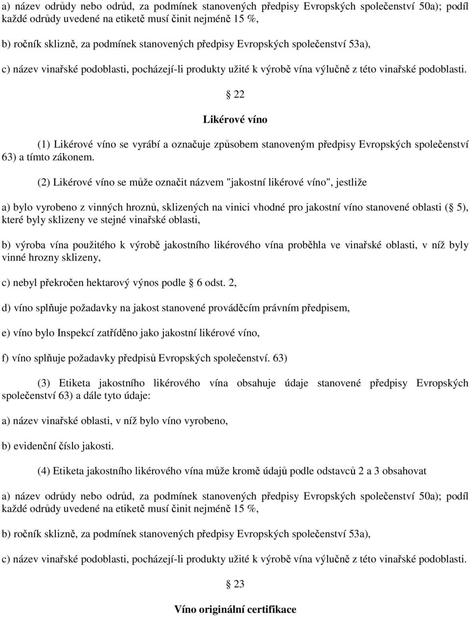 22 Likérové víno (1) Likérové víno se vyrábí a označuje způsobem stanoveným předpisy Evropských společenství 63) a tímto zákonem.